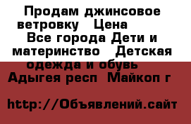 Продам джинсовое ветровку › Цена ­ 800 - Все города Дети и материнство » Детская одежда и обувь   . Адыгея респ.,Майкоп г.